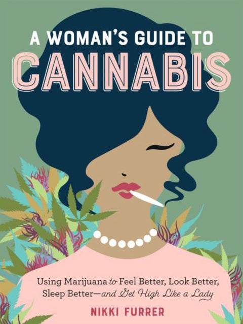 A Woman's Guide to Cannabis: Using Marijuana to Feel Better, Look Better, Sleep Better-And Get High Like a Lady