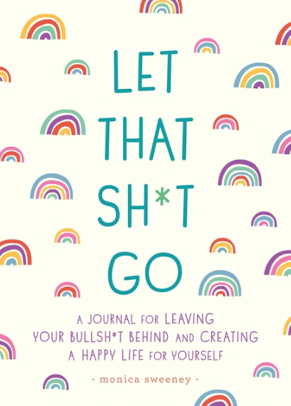 Let That Sh*t Go: A Journal for Leaving Your Bullsh*t Behind and Creating a Happy Life