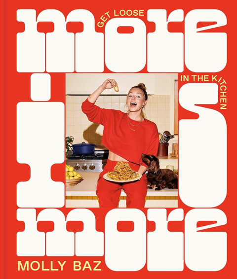 More Is More: Get Loose in the Kitchen: A Cookbook